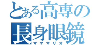 とある高専の長身眼鏡（マママリオ）