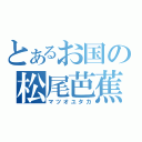 とあるお国の松尾芭蕉（マツオユタカ）