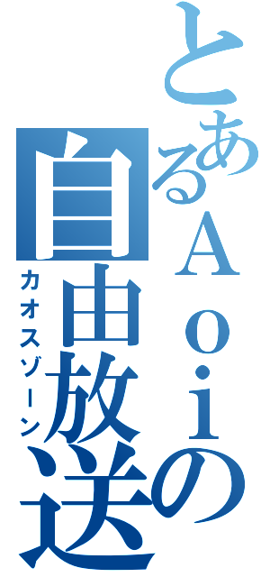 とあるＡｏｉの自由放送（カオスゾーン）