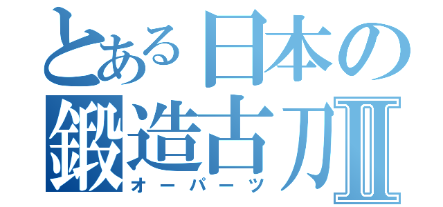 とある日本の鍛造古刀Ⅱ（オーパーツ）