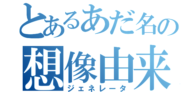 とあるあだ名の想像由来（ジェネレータ）