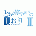 とある修学旅行のしおりⅡ（インデックス）