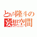 とある隆斗の妄想空間（テクノブレイカー）