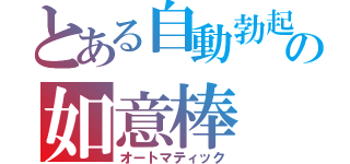 とある自動勃起の如意棒（オートマティック）