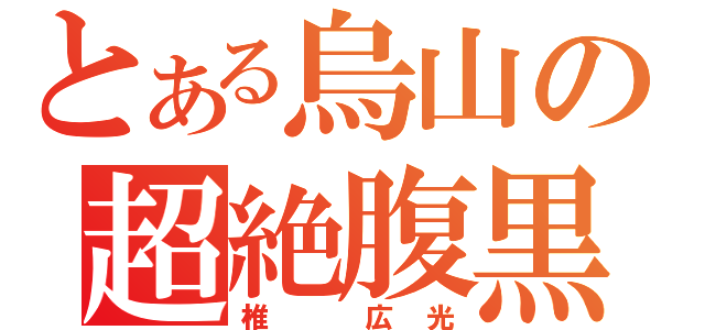 とある烏山の超絶腹黒（椎 広光）