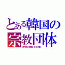 とある韓国の宗教団体（世界平和統一家庭連合（旧・統一教会））