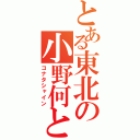 とある東北の小野何とかさん（コナタシャイン）