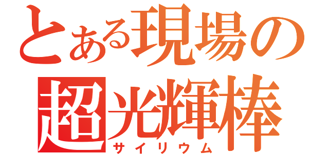 とある現場の超光輝棒（サイリウム）