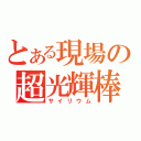 とある現場の超光輝棒（サイリウム）