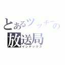 とあるツッチーの放送局（インデックス）