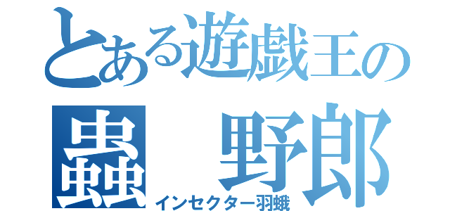 とある遊戯王の蟲 野郎（インセクター羽蛾）