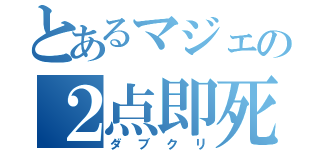 とあるマジェの２点即死（ダブクリ）