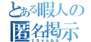 とある暇人の匿名掲示板（２ちゃんねる）