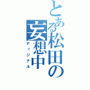 とある松田の妄想中（ディジナル）