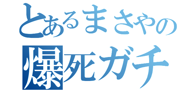 とあるまさやの爆死ガチャ（）