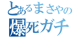 とあるまさやの爆死ガチャ（）