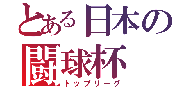 とある日本の闘球杯（トップリーグ）