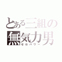 とある三組の無気力男（ゼロパワー）