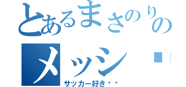 とあるまさのりのメッシ〜ファン（サッカー好き〜〜）