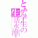 とある学生の生活水準（ライブレベル）