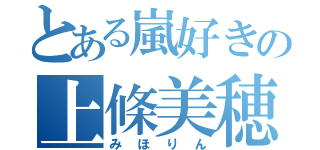 とある嵐好きの上條美穂（みほりん）