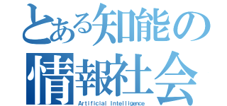 とある知能の情報社会（Ａｒｔｉｆｉｃｉａｌ Ｉｎｔｅｌｌｉｇｅｎｃｅ）