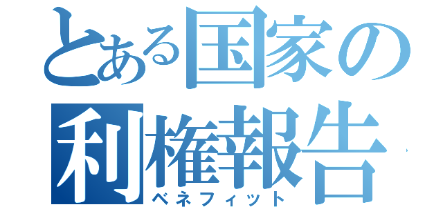 とある国家の利権報告（ベネフィット）