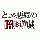 とある悪魔の暗影遊戯（デスゲ―ム）