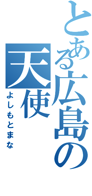 とある広島の天使（よしもとまな）