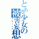 とある少女の被害妄想（パラノイア）