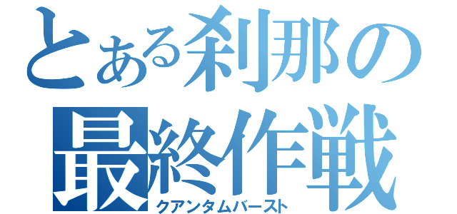 とある刹那の最終作戦（クアンタムバースト）