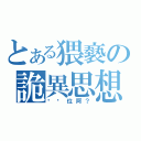 とある猥褻の詭異思想（你哪位阿？）