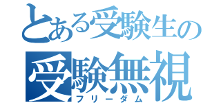 とある受験生の受験無視（フリーダム）