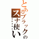 とあるブラックのスナ使い（ＳＲスキ☆）