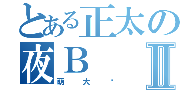 とある正太の夜ＢⅡ（萌大奶）