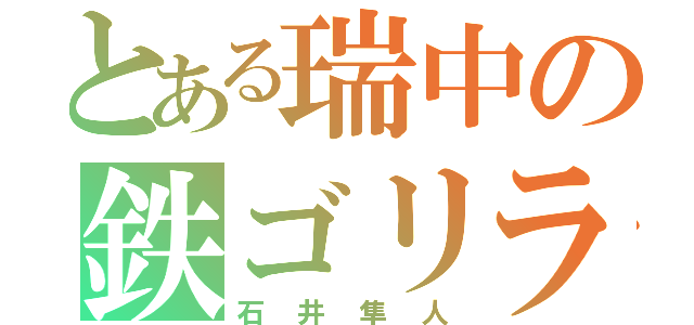 とある瑞中の鉄ゴリラ（石井隼人）