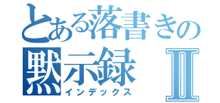 とある落書きの黙示録Ⅱ（インデックス）