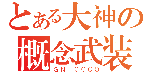 とある大神の概念武装（ＧＮ－００００）