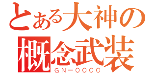 とある大神の概念武装（ＧＮ－００００）