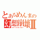 とあるめんまの幻想崩壊Ⅱ（イメージブレイカー）