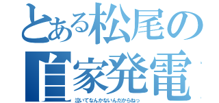 とある松尾の自家発電（泣いてなんかないんだからねっ）