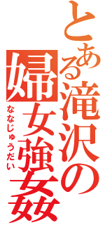 とある滝沢の婦女強姦（ななじゅうだい）