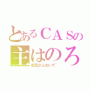 とあるＣＡＳの主はのろのろ（初見さんおいで~）