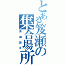 とある笈瀬の集合場所Ⅱ（青山禁止）