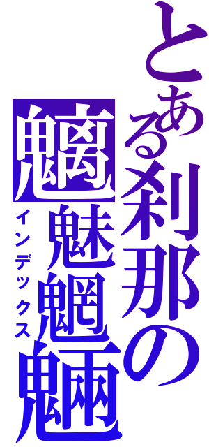 とある刹那の魑魅魍魎Ⅱ（インデックス）