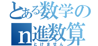 とある数学のｎ進数算（とけません）