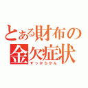 とある財布の金欠症状（すっからかん）