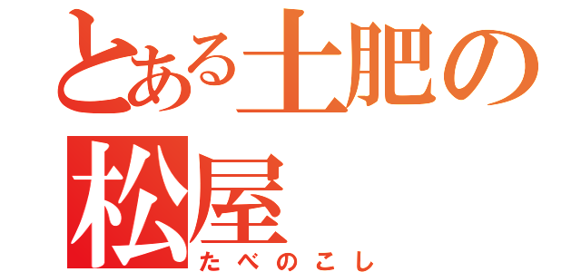 とある土肥の松屋（たべのこし）