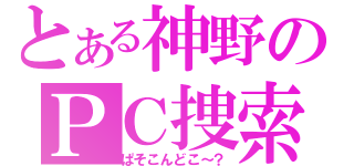 とある神野のＰＣ捜索（ぱそこんどこ～？）