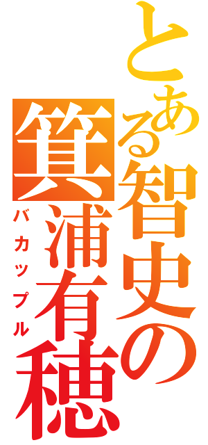 とある智史の箕浦有穂（バカップル）